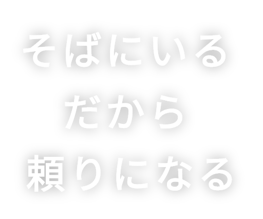 そばにいる だから 頼りになる