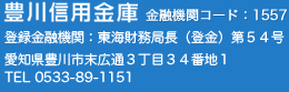 豊川信用金庫　金融機関コード：1557　登録金融機関：東海財務局長（登金）第54号　愛知県豊川市末広通3丁目34番地1　電話：0533-89-1151