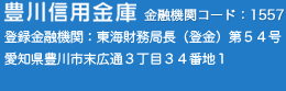 豊川信用金庫　金融機関コード：1557　登録金融機関：東海財務局長（登金）第54号　愛知県豊川市末広通3丁目34番地1　電話：0533-89-1151